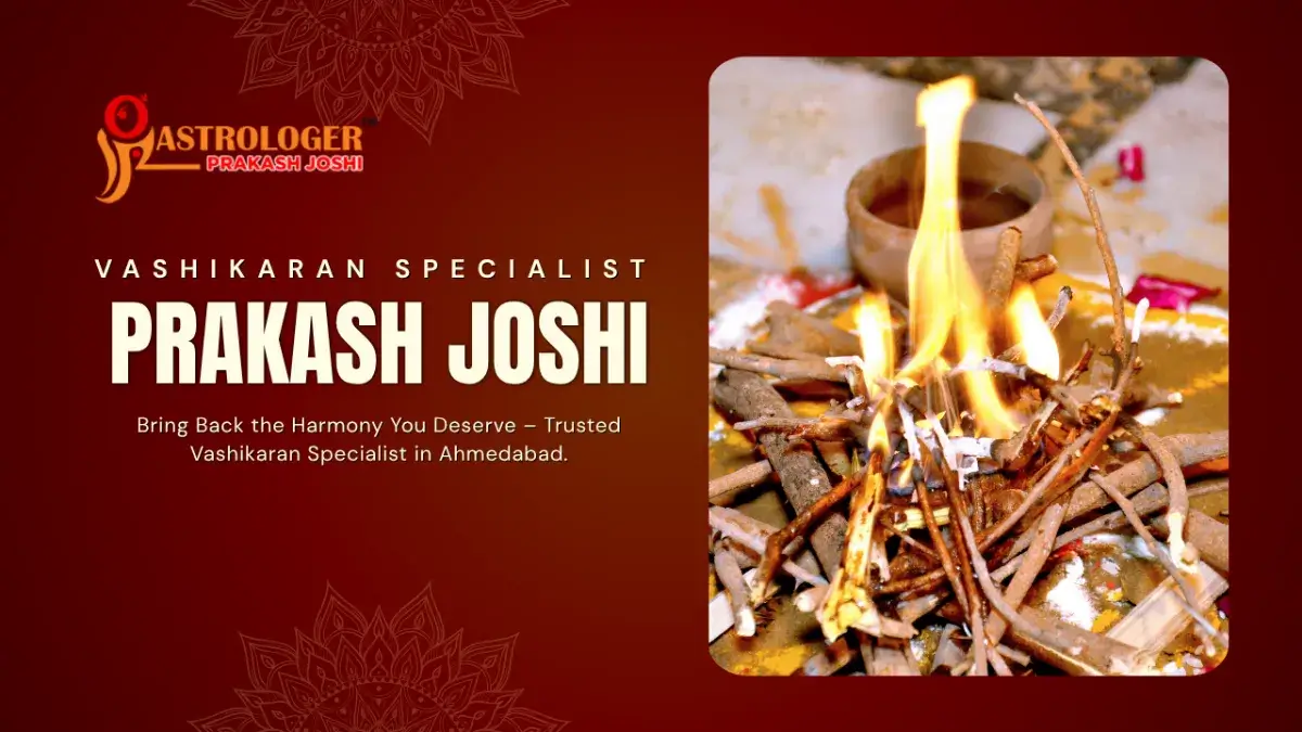 Best Vashikaran Specialist in Ahmedabad – Astrologer Prakash Joshi’s Proven Remedies